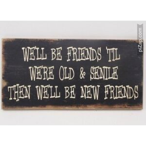 We'll be friends til we're old & senile then we'll be new friends‎ sign 12" wide